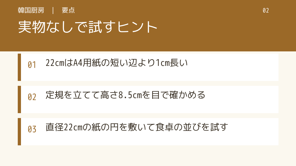 実物なしで試すヒント。22cmはA4用紙の短い辺より1cm長い。定規を立てて高さ8.5cmを目で確かめる。直径22cmの紙の円を敷いて食卓の並びを試す